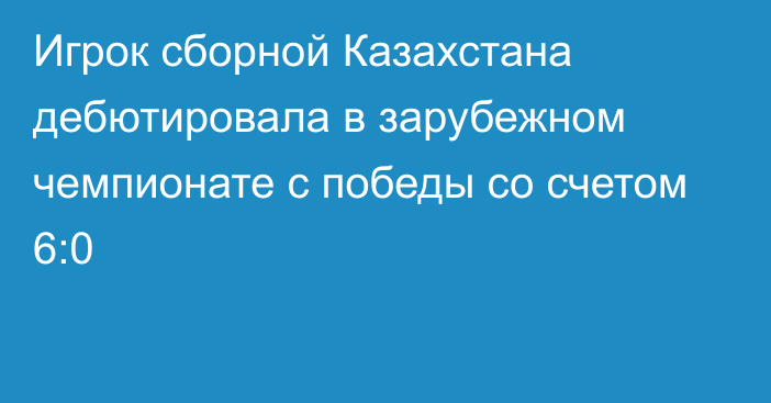 Игрок сборной Казахстана дебютировала в зарубежном чемпионате с победы со счетом 6:0