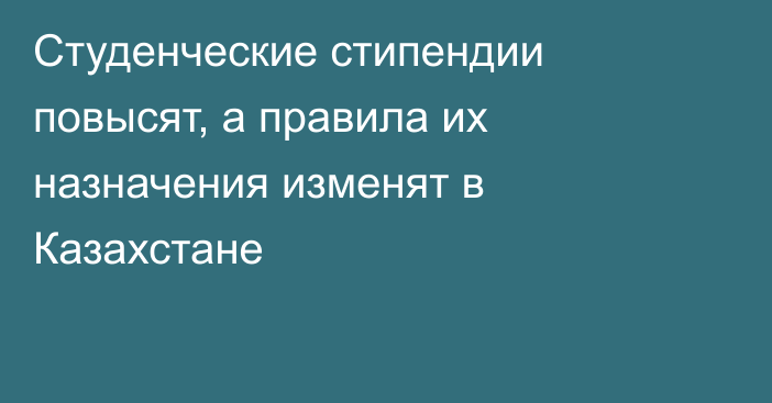 Студенческие стипендии повысят, а правила их назначения изменят в Казахстане