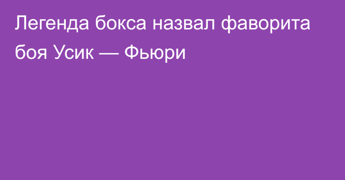 Легенда бокса назвал фаворита боя Усик — Фьюри