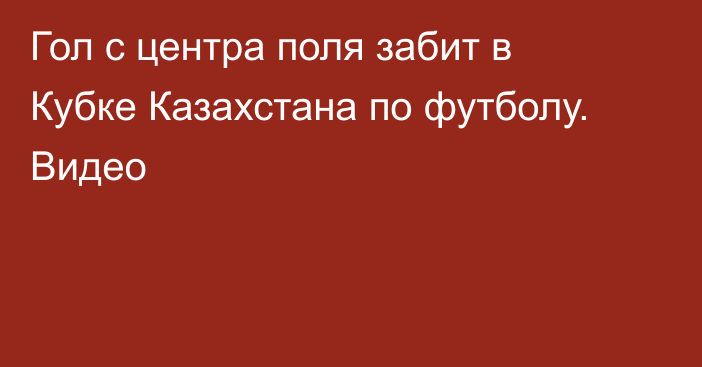 Гол с центра поля забит в Кубке Казахстана по футболу. Видео