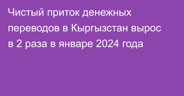 Чистый приток денежных переводов в Кыргызстан вырос в 2 раза в январе 2024 года