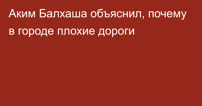 Аким Балхаша объяснил, почему в городе плохие дороги