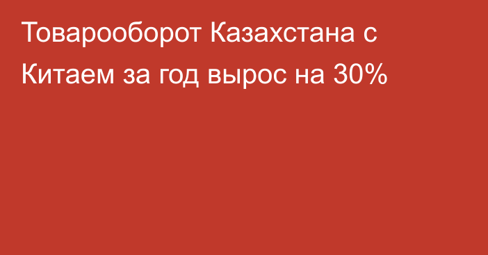 Товарооборот Казахстана с Китаем за год вырос на 30%