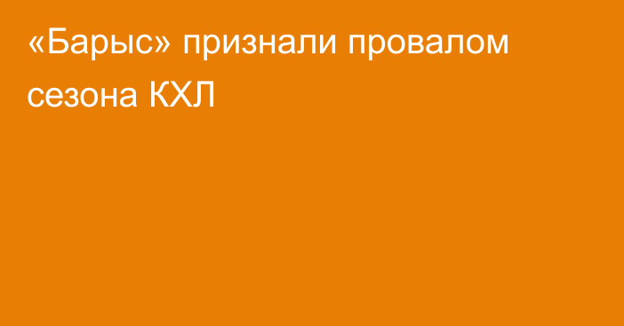 «Барыс» признали провалом сезона КХЛ