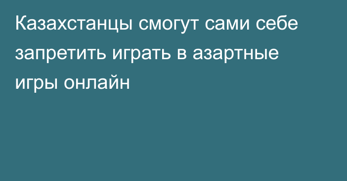 Казахстанцы смогут сами себе запретить играть в азартные игры онлайн