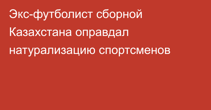 Экс-футболист сборной Казахстана оправдал натурализацию спортсменов