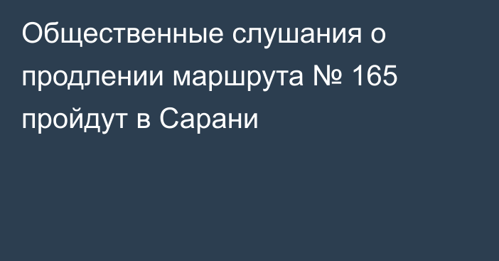 Общественные слушания о продлении маршрута № 165 пройдут в Сарани