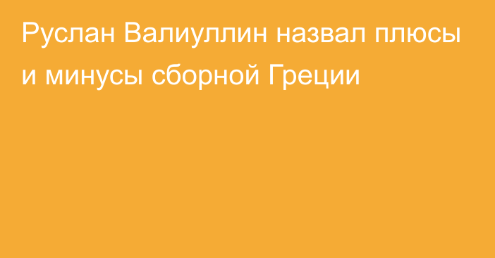 Руслан Валиуллин назвал плюсы и минусы сборной Греции