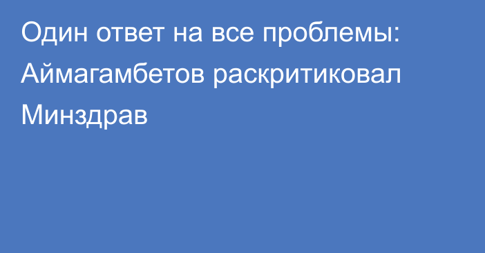 Один ответ на все проблемы: Аймагамбетов раскритиковал Минздрав