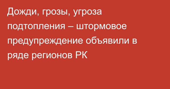 Дожди, грозы, угроза подтопления – штормовое предупреждение объявили в ряде регионов РК