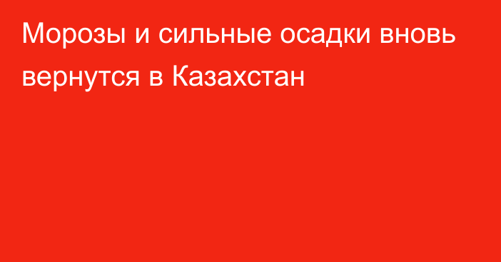 Морозы и сильные осадки вновь вернутся в Казахстан