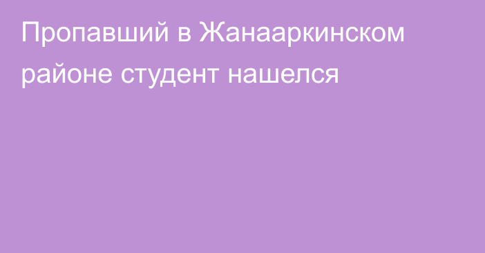 Пропавший в Жанааркинском районе студент нашелся