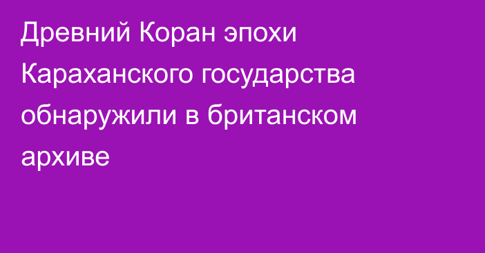 Древний Коран эпохи Караханского государства обнаружили в британском архиве