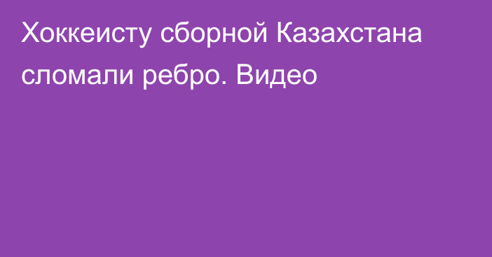 Хоккеисту сборной Казахстана сломали ребро. Видео