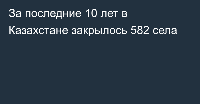 За последние 10 лет в Казахстане закрылось 582 села