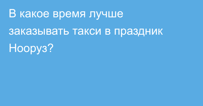 В какое время лучше заказывать такси в праздник Нооруз?