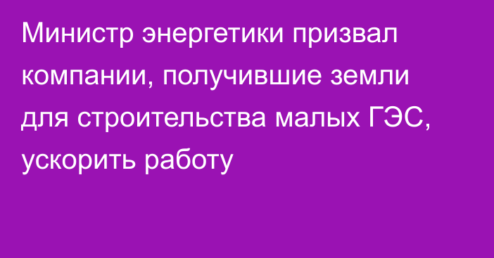 Министр энергетики призвал компании, получившие земли для строительства малых ГЭС, ускорить работу