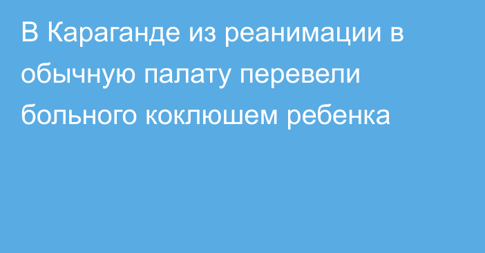 В Караганде из реанимации в обычную палату перевели больного коклюшем ребенка