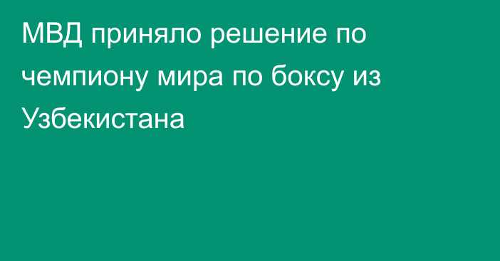 МВД приняло решение по чемпиону мира по боксу из Узбекистана