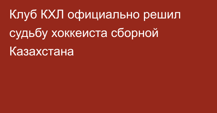 Клуб КХЛ официально решил судьбу хоккеиста сборной Казахстана