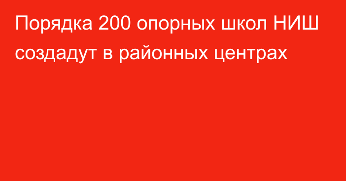 Порядка 200 опорных школ НИШ создадут в районных центрах