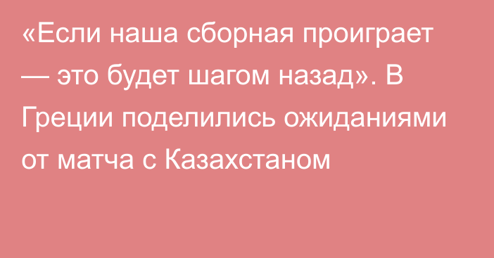 «Если наша сборная проиграет — это будет шагом назад». В Греции поделились ожиданиями от матча с Казахстаном