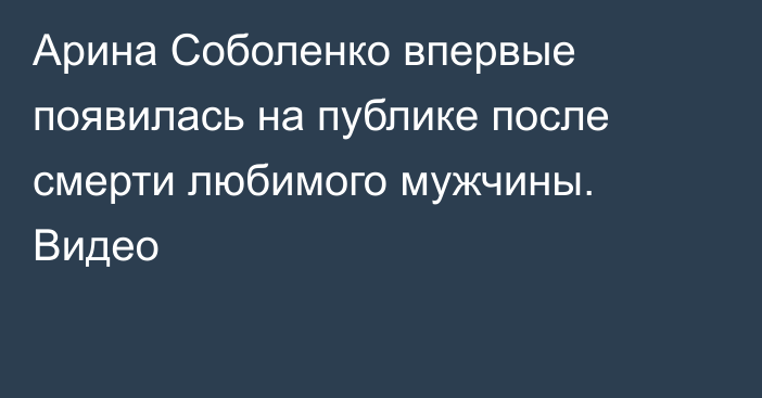 Арина Соболенко впервые появилась на публике после смерти любимого мужчины. Видео