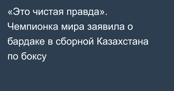 «Это чистая правда». Чемпионка мира заявила о бардаке в сборной Казахстана по боксу