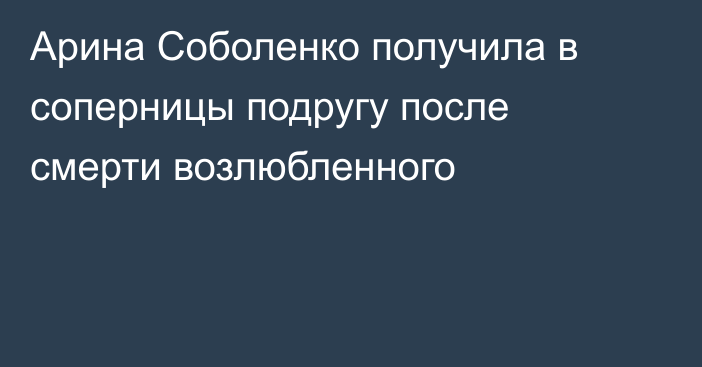 Арина Соболенко получила в соперницы подругу после смерти возлюбленного