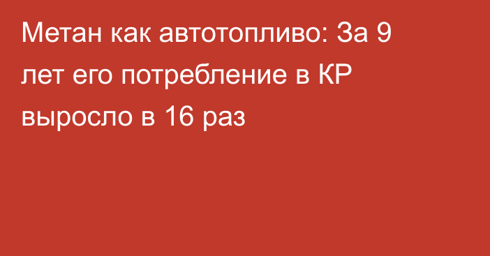 Метан как автотопливо: За 9 лет его потребление в КР выросло в 16 раз