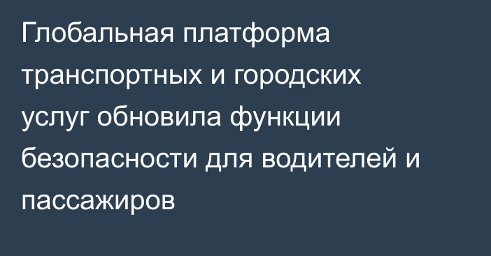 Глобальная платформа транспортных и городских услуг обновила функции безопасности для водителей и пассажиров