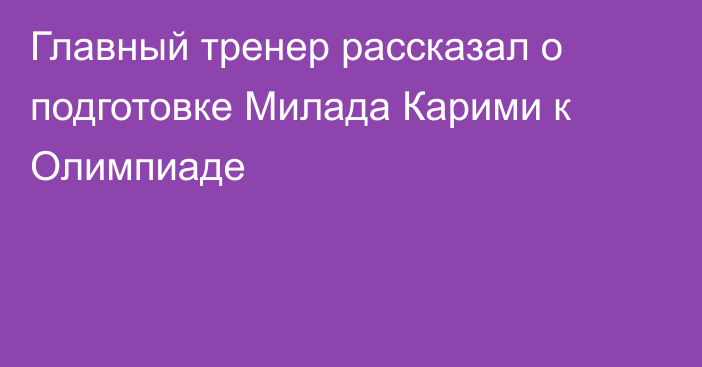 Главный тренер рассказал о подготовке Милада Карими к Олимпиаде