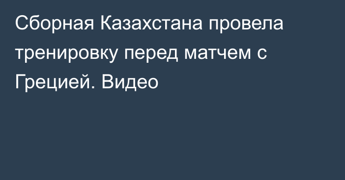 Сборная Казахстана провела тренировку перед матчем с Грецией. Видео