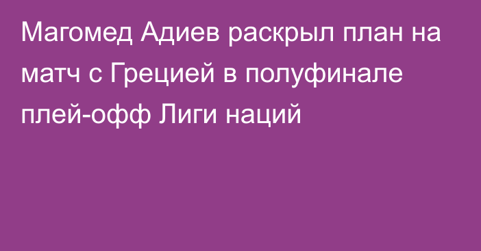 Магомед Адиев раскрыл план на матч с Грецией в полуфинале плей-офф Лиги наций