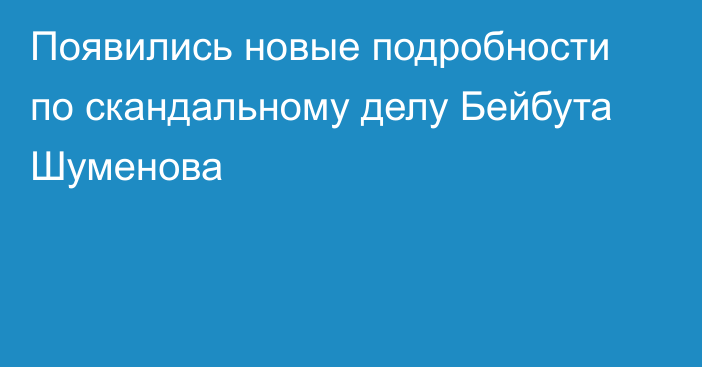 Появились новые подробности по скандальному делу Бейбута Шуменова