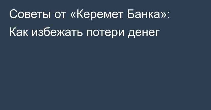 Советы от «Керемет Банка»: Как избежать потери денег