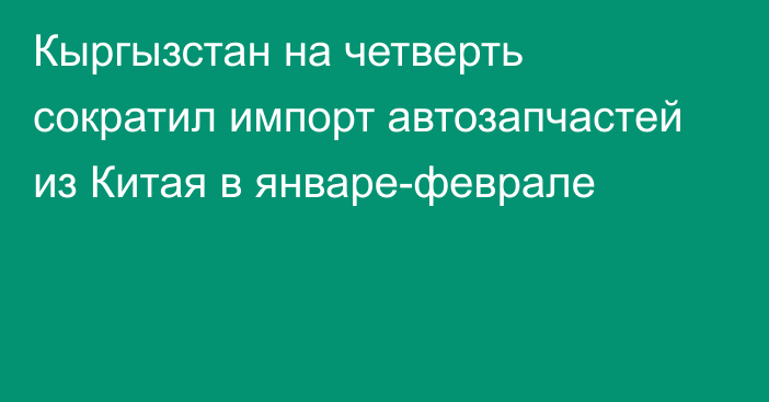 Кыргызстан на четверть сократил импорт автозапчастей из Китая в январе-феврале