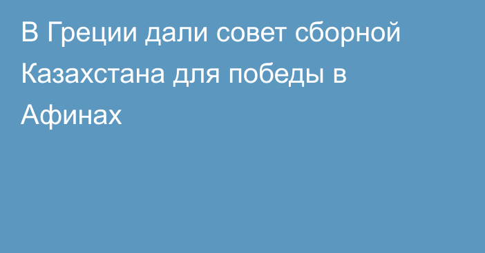 В Греции дали совет сборной Казахстана для победы в Афинах