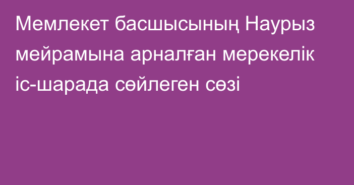 Мемлекет басшысының Наурыз мейрамына арналған мерекелік іс-шарада сөйлеген сөзі