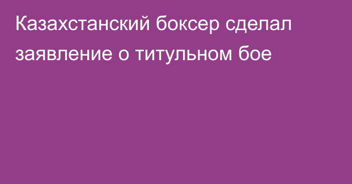 Казахстанский боксер сделал заявление о титульном бое