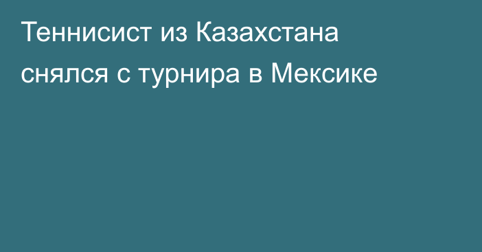 Теннисист из Казахстана снялся с турнира в Мексике