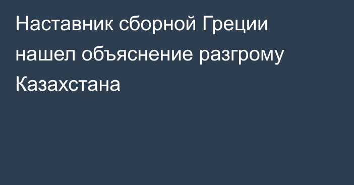 Наставник сборной Греции нашел объяснение разгрому Казахстана