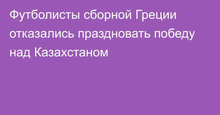 Футболисты сборной Греции отказались праздновать победу над Казахстаном