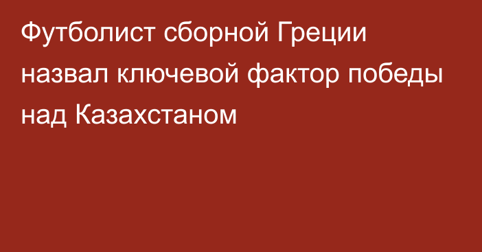 Футболист сборной Греции назвал ключевой фактор победы над Казахстаном