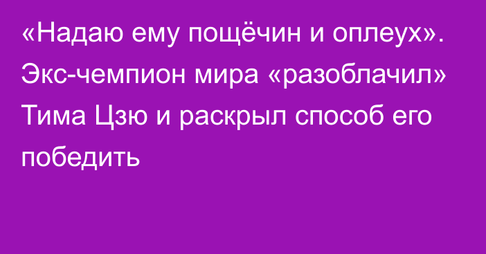 «Надаю ему пощёчин и оплеух». Экс-чемпион мира «разоблачил» Тима Цзю и раскрыл способ его победить