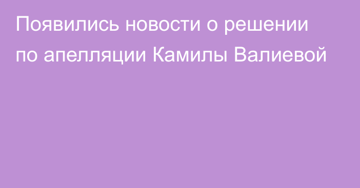 Появились новости о решении по апелляции Камилы Валиевой