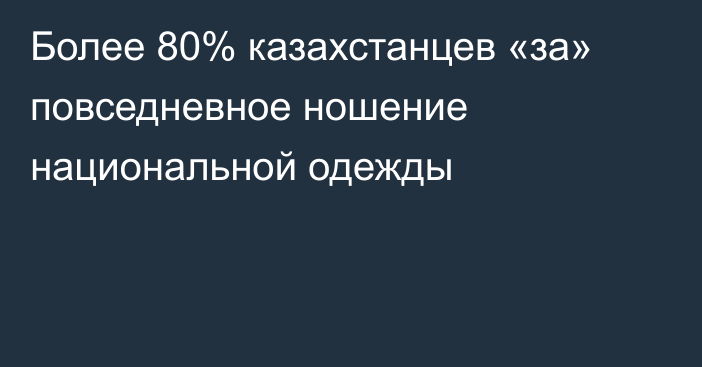 Более 80% казахстанцев «за» повседневное ношение национальной одежды