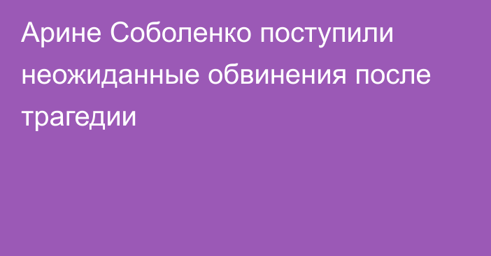 Арине Соболенко поступили неожиданные обвинения после трагедии