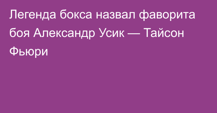 Легенда бокса назвал фаворита боя Александр Усик — Тайсон Фьюри