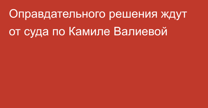 Оправдательного решения ждут от суда по Камиле Валиевой